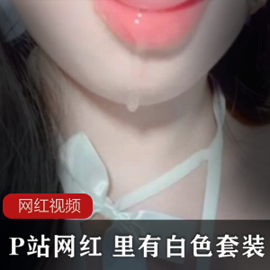 P站网红《里有》白色套装视频佳作