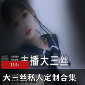 番茄女神主播大三丝A失眠R私人定制视频合集,小脚小腿高端露脸颜值10G资源
