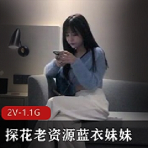 蓝衣姐姐自拍探花视频时长52分钟人美声甜