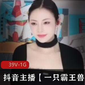 抖音主播私拍福利一只霸王兽最新合集39V1G,清纯热舞双镜头