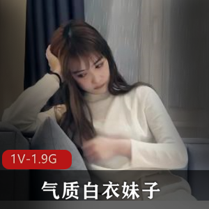 高颜值自拍合集气质白衣妹子最新资源1V1.9G,时长一小时